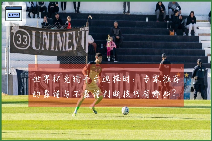 世界杯竞猜平台选择时,专家推荐的靠谱与不靠谱判断技巧有哪些?