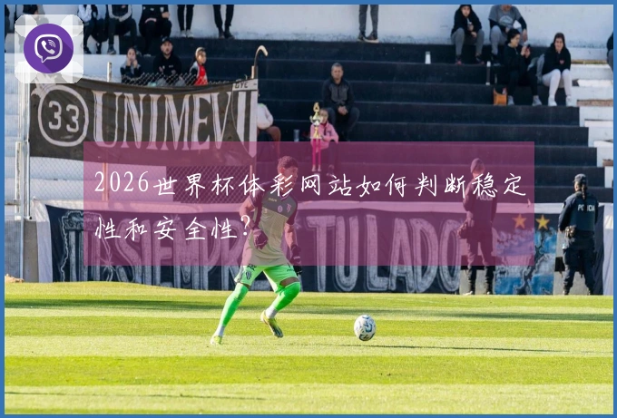 2026世界杯体彩网站如何判断稳定性和安全性？