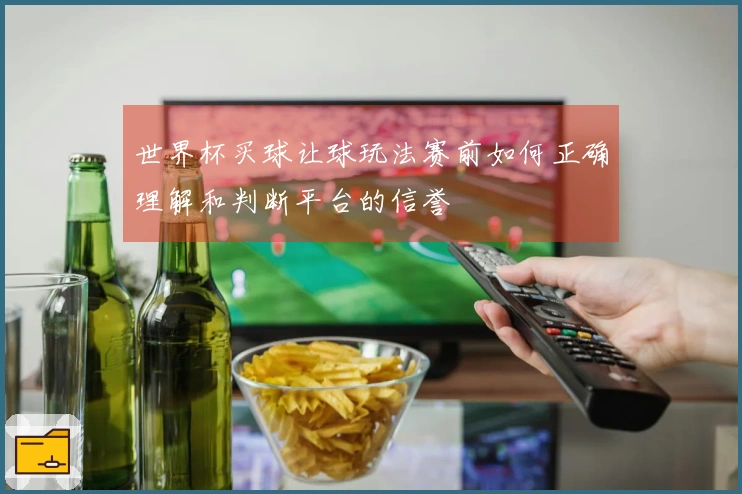 世界杯买球让球玩法赛前如何正确理解和判断平台的信誉