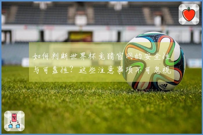 如何判断世界杯竞猜官网的安全性与可靠性？这些注意事项不可忽视